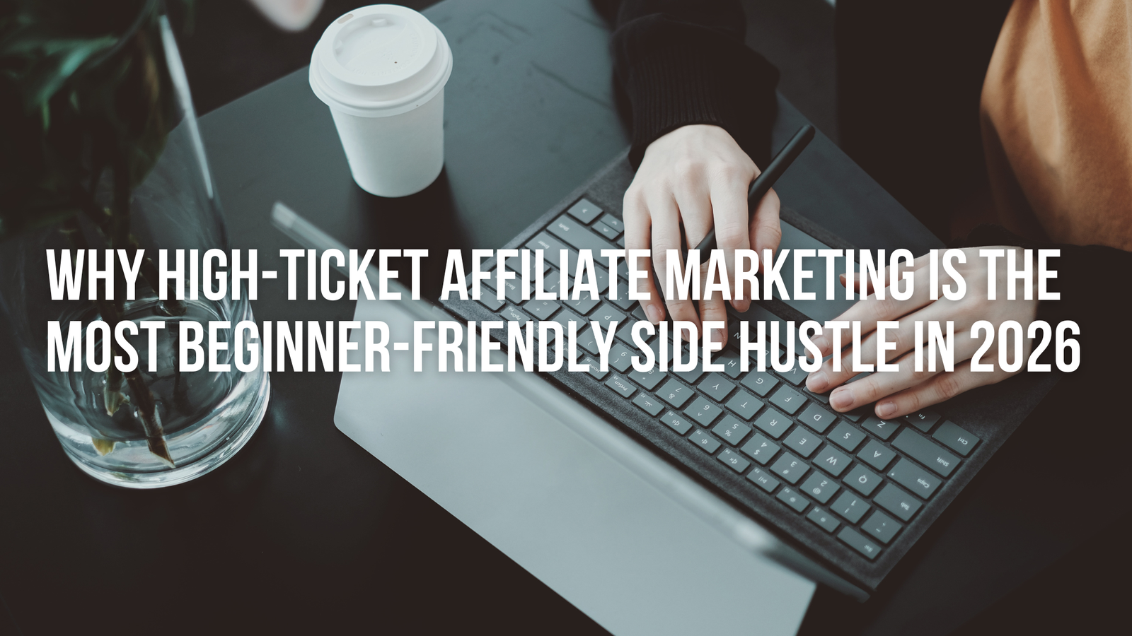 Why High-Ticket Affiliate Marketing Is the Most Beginner-Friendly Side Hustle in 2026